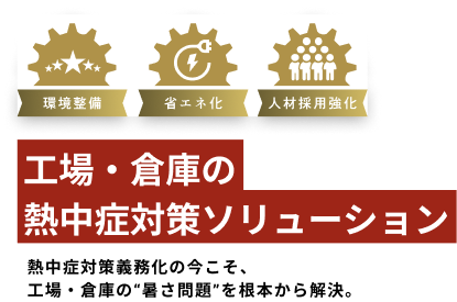 工場・倉庫の熱中症対策ソリューション 熱中症対策義務化の今こそ、工場・倉庫の“暑さ問題”を根本から解決。